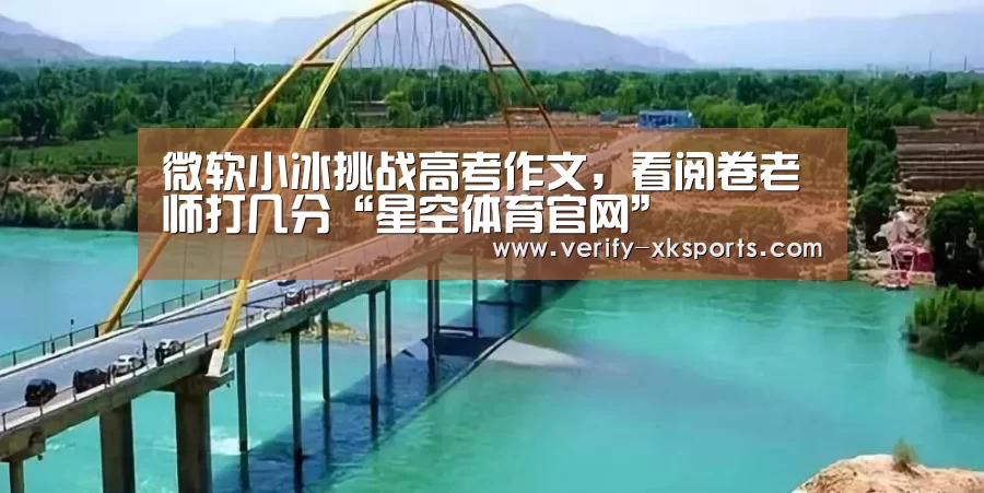 微软小冰挑战高考作文,看阅卷老师打几分“星空体育官网”(图4) 星空体育
