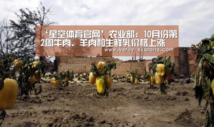 ‘星空体育官网’农业部:10月份第2周牛肉、羊肉和生鲜乳价格上涨(图2) 星空体育中国