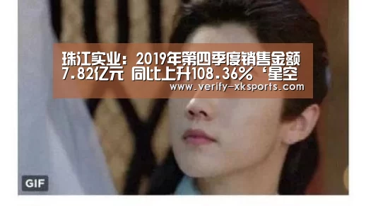 珠江实业:2019年第四季度销售金额7.82亿元 同比上升108.36%‘星空体育官网入口’(图2) 星空体育官网
